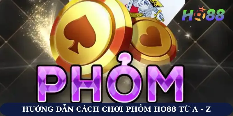 Hướng Dẫn Cách Chơi Phỏm Ho88 Từ A - Z